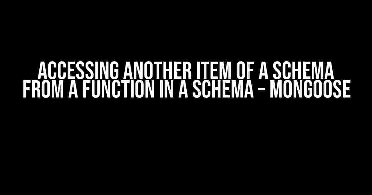 Accessing Another Item Of a Schema From A Function In A Schema – Mongoose