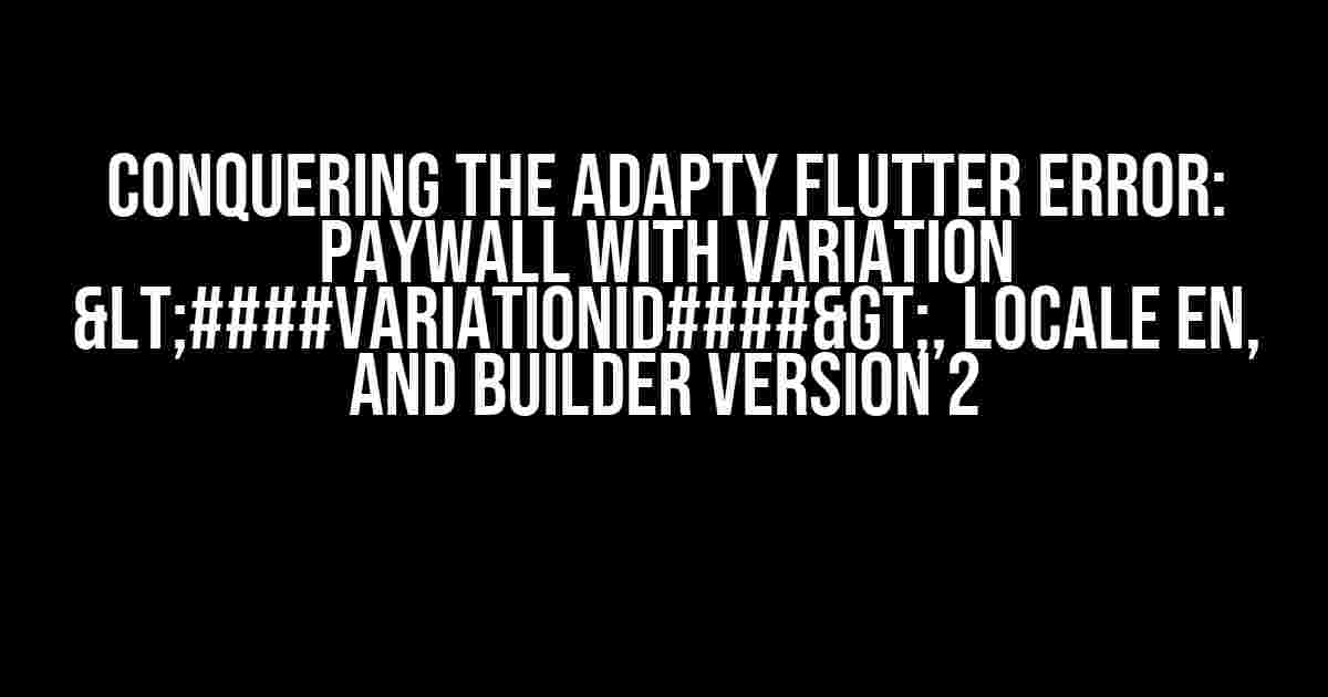 Conquering the Adapty Flutter Error: Paywall with Variation <####variationId####>, Locale en, and Builder Version 2