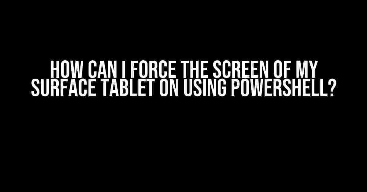 How Can I Force the Screen of My Surface Tablet ON Using PowerShell?