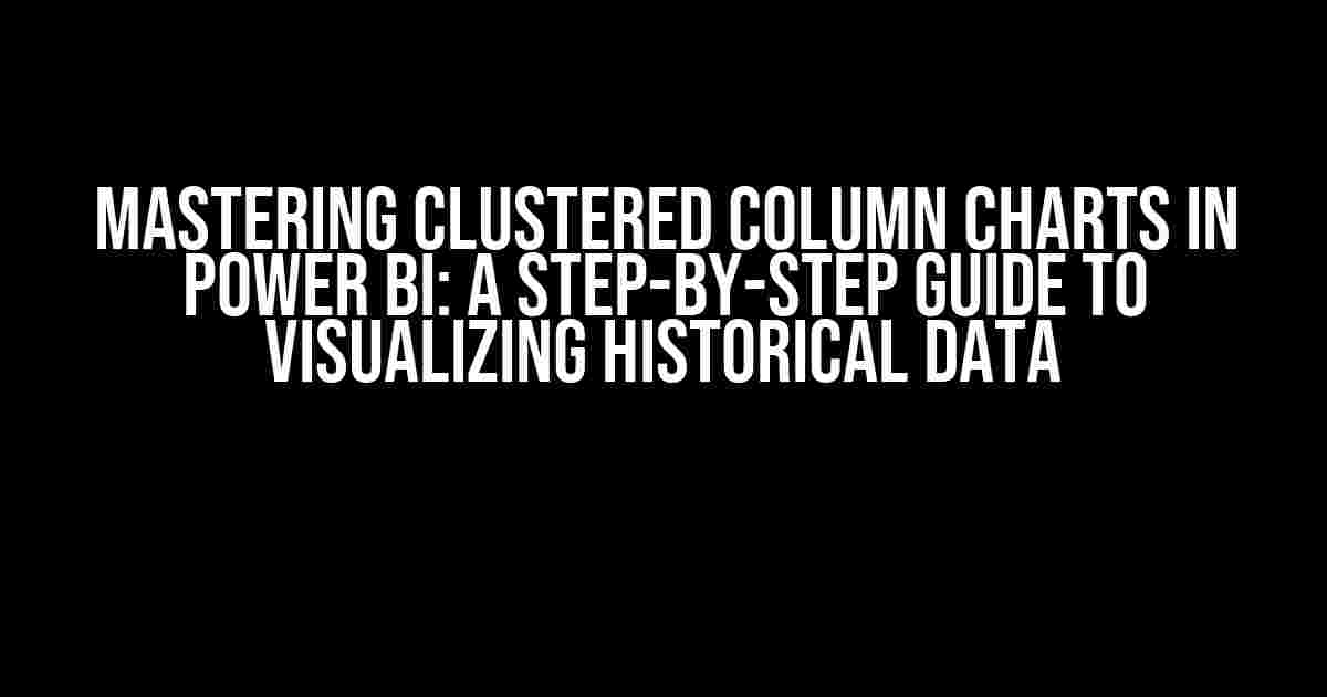 Mastering Clustered Column Charts in Power BI: A Step-by-Step Guide to Visualizing Historical Data