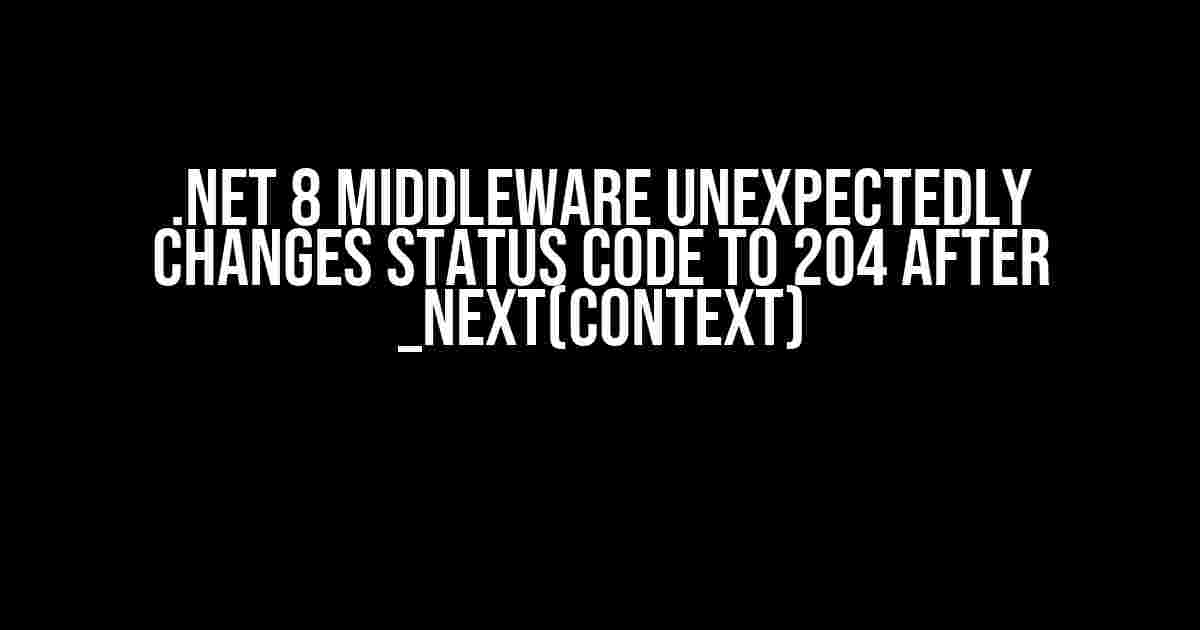 .NET 8 Middleware Unexpectedly Changes Status Code to 204 After _next(context)