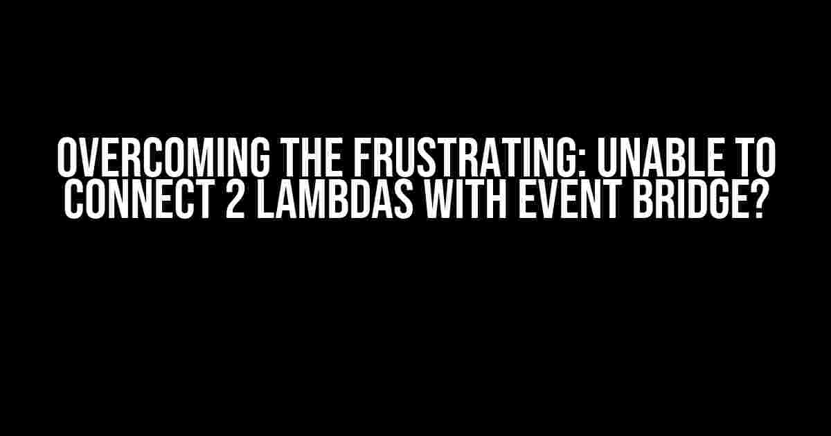 Overcoming the Frustrating: Unable to Connect 2 Lambdas with Event Bridge?