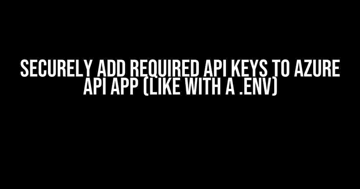 Securely Add Required API Keys to Azure API App (like with a .env)