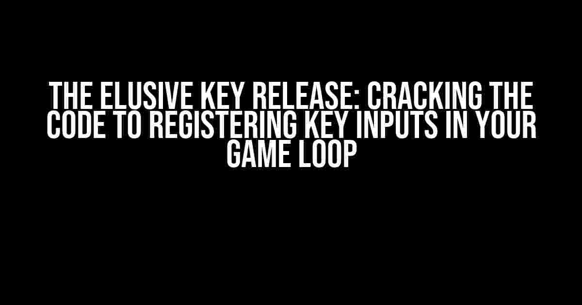 The Elusive Key Release: Cracking the Code to Registering Key Inputs in Your Game Loop