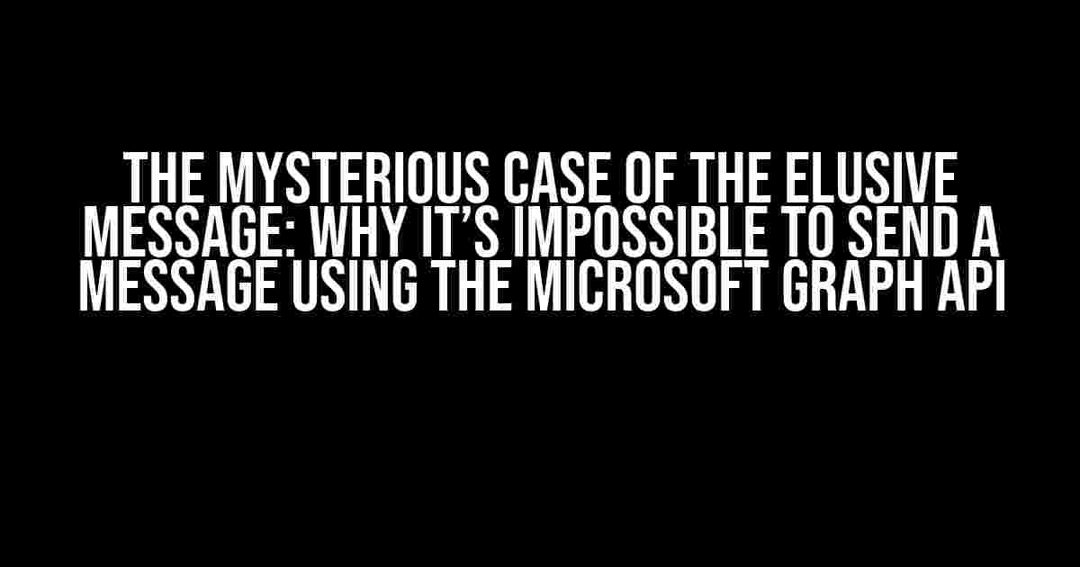 The Mysterious Case of the Elusive Message: Why it’s Impossible to Send a Message using the Microsoft Graph API