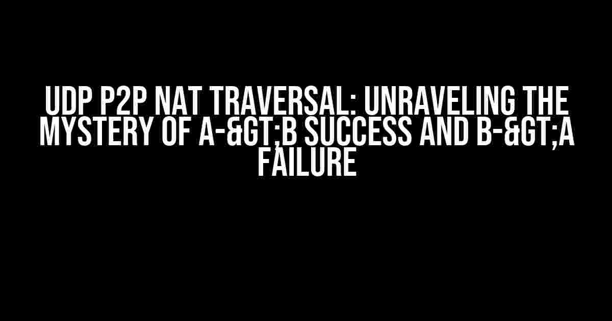 UDP P2P NAT Traversal: Unraveling the Mystery of A->B Success and B->A Failure