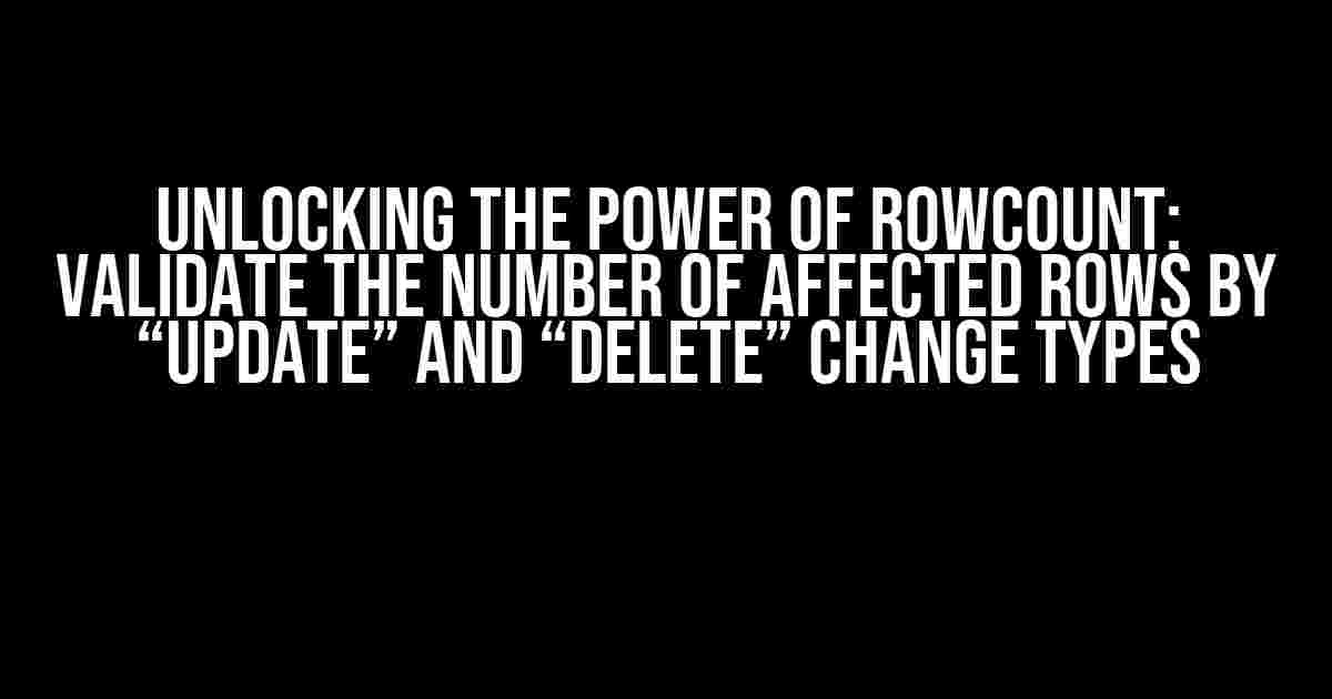 Unlocking the Power of rowcount: Validate the Number of Affected Rows by “Update” and “Delete” Change Types