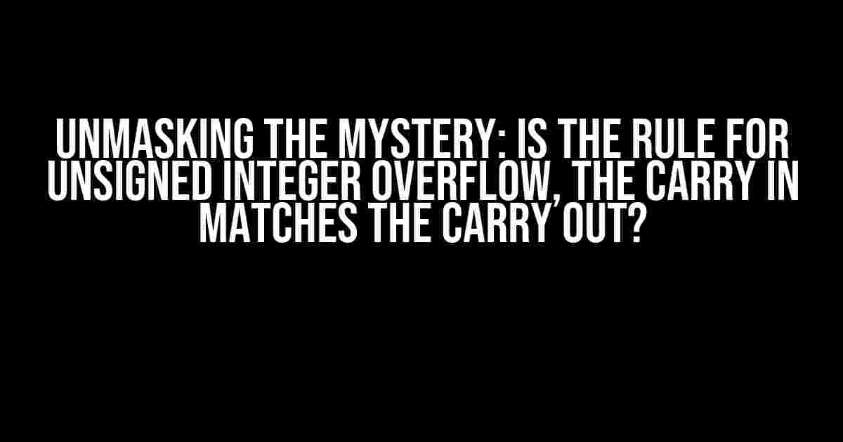 Unmasking the Mystery: Is the Rule for Unsigned Integer Overflow, the Carry in Matches the Carry Out?