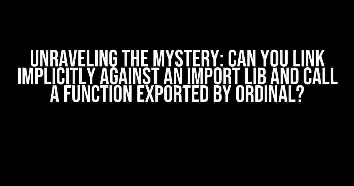 Unraveling the Mystery: Can You Link Implicitly against an Import Lib and Call a Function Exported by Ordinal?