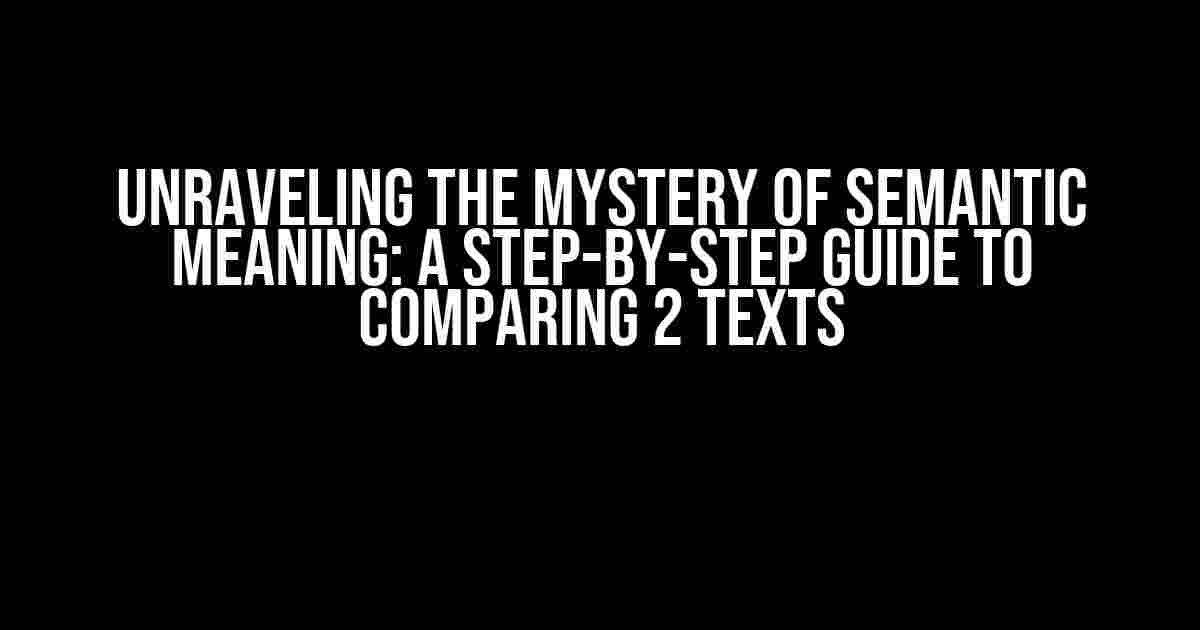 Unraveling the Mystery of Semantic Meaning: A Step-by-Step Guide to Comparing 2 Texts