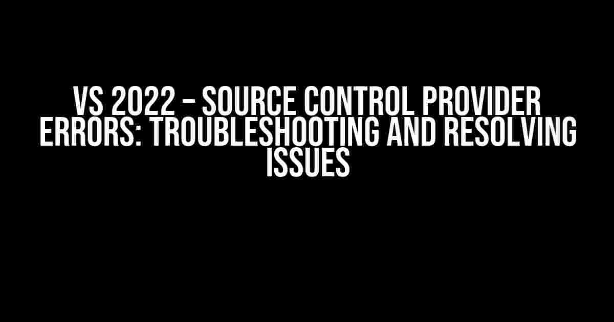 VS 2022 – Source Control Provider Errors: Troubleshooting and Resolving Issues