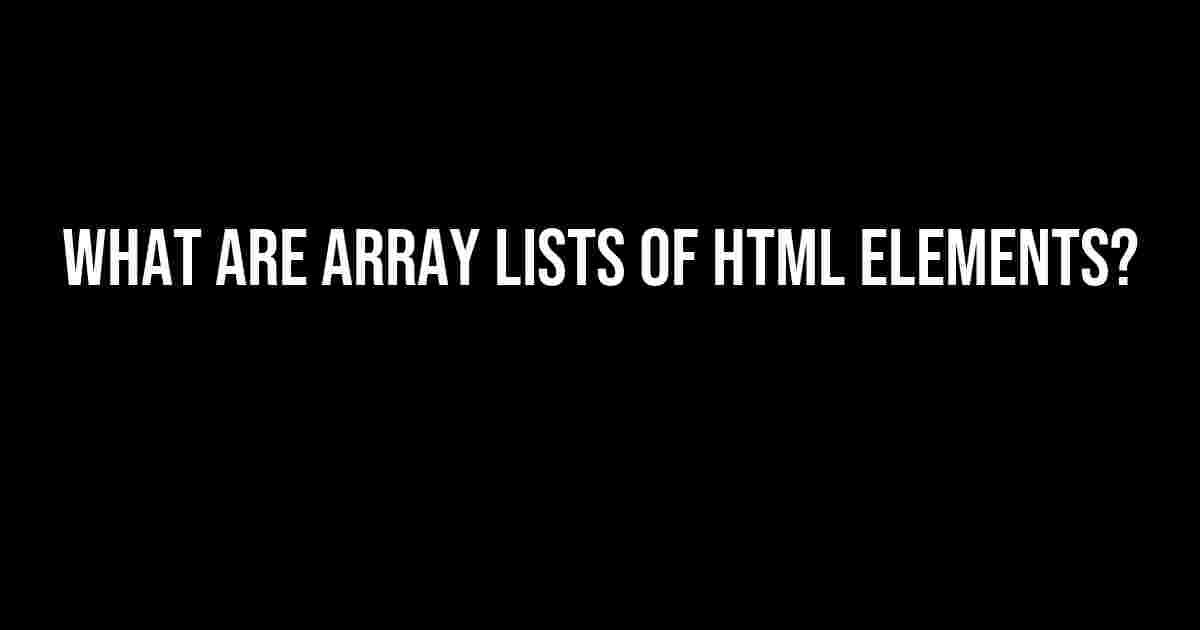 What are Array Lists of HTML Elements?